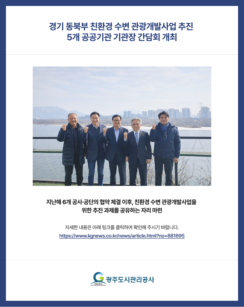 지난해 6개 공사·공단의 협약 체결 이후, 친환경 수변 관광개발사업을 
위한 추진 과제를 공유하는 자리 마련
자세한 내용은 아래 링크를 클릭하여 확인해 주시기 바랍니다.